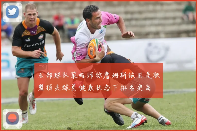 东部球队策略师称詹姆斯依旧是联盟顶尖球员健康状态下排名更高