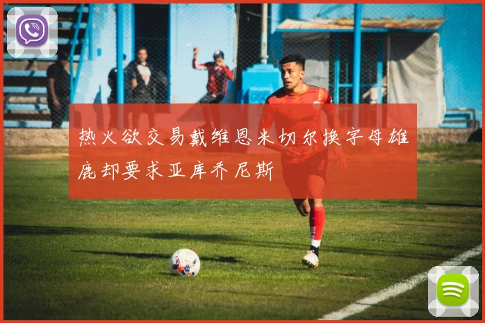 热火欲交易戴维恩米切尔换字母雄鹿却要求亚库乔尼斯