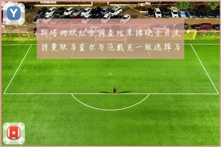斯塔姆双红会调查结果揭晓全员支持曼联马奎尔与范戴克一致选择马奎尔