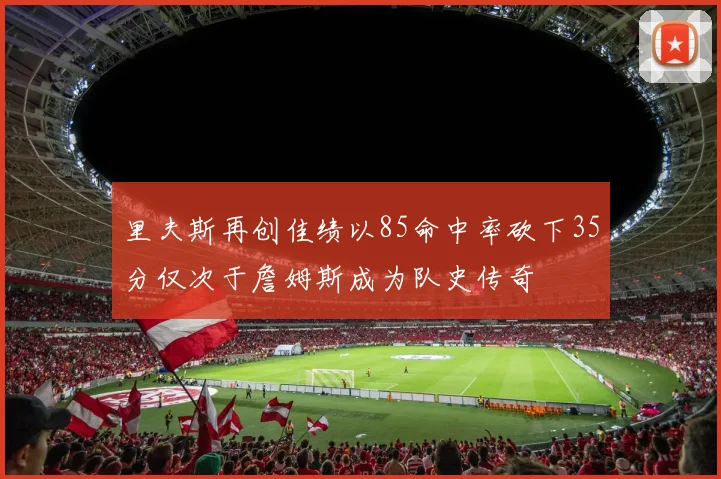 里夫斯再创佳绩以85命中率砍下35分仅次于詹姆斯成为队史传奇