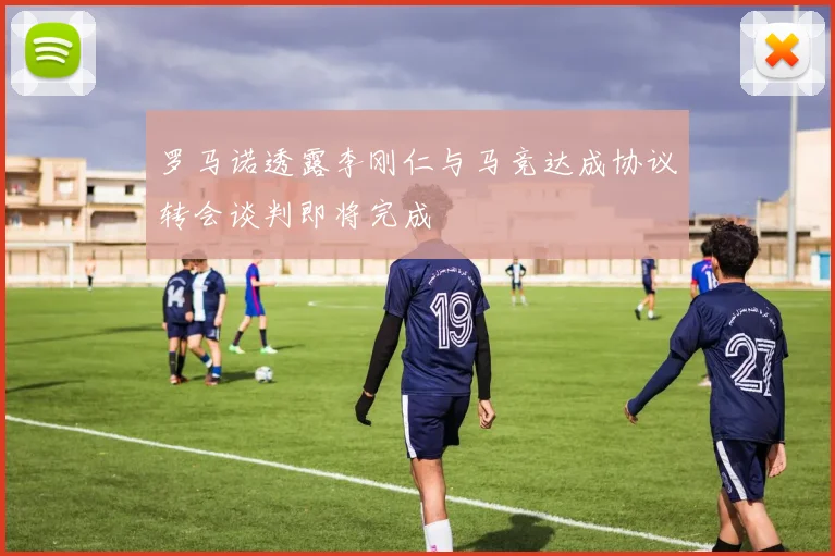 罗马诺透露李刚仁与马竞达成协议转会谈判即将完成
