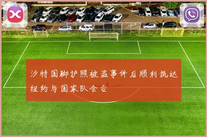 沙特国脚护照被盗事件后顺利抵达纽约与国家队会合