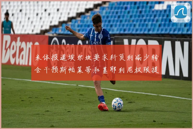 米体报道埃尔坎要求科莫利减少转会干预斯帕莱蒂和基耶利尼权限提升