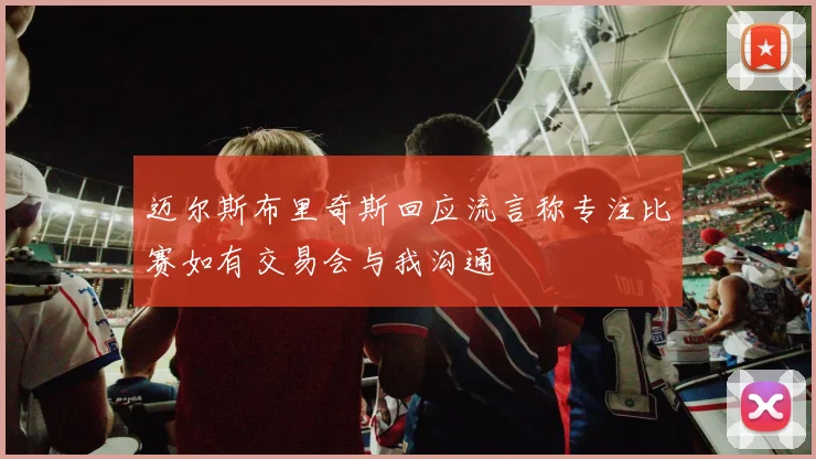 迈尔斯布里奇斯回应流言称专注比赛如有交易会与我沟通
