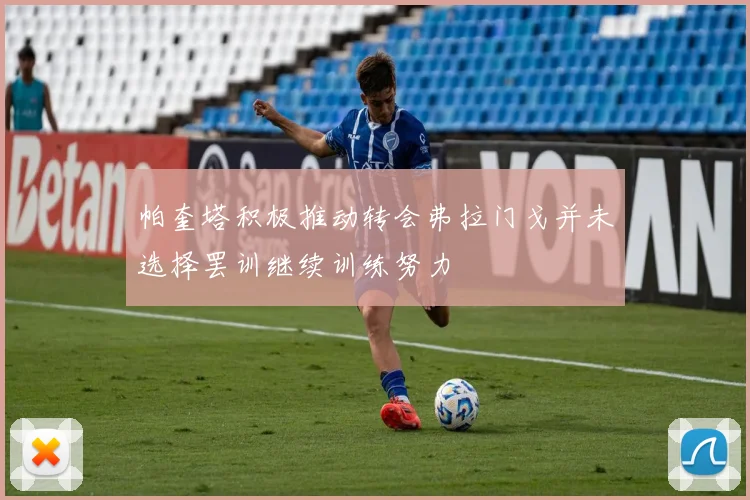 帕奎塔积极推动转会弗拉门戈并未选择罢训继续训练努力