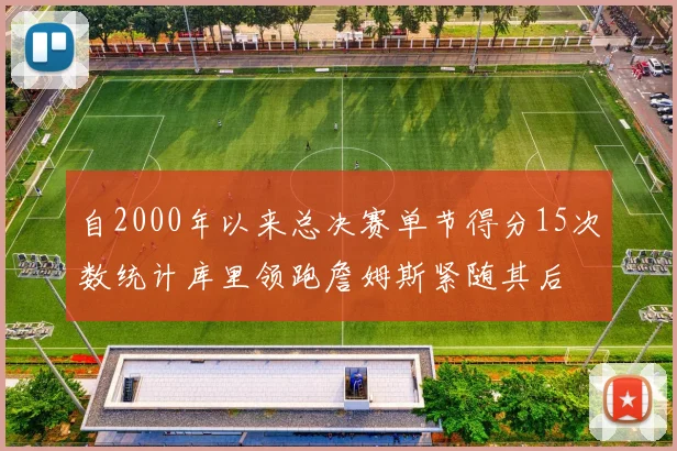 自2000年以来总决赛单节得分15次数统计库里领跑詹姆斯紧随其后